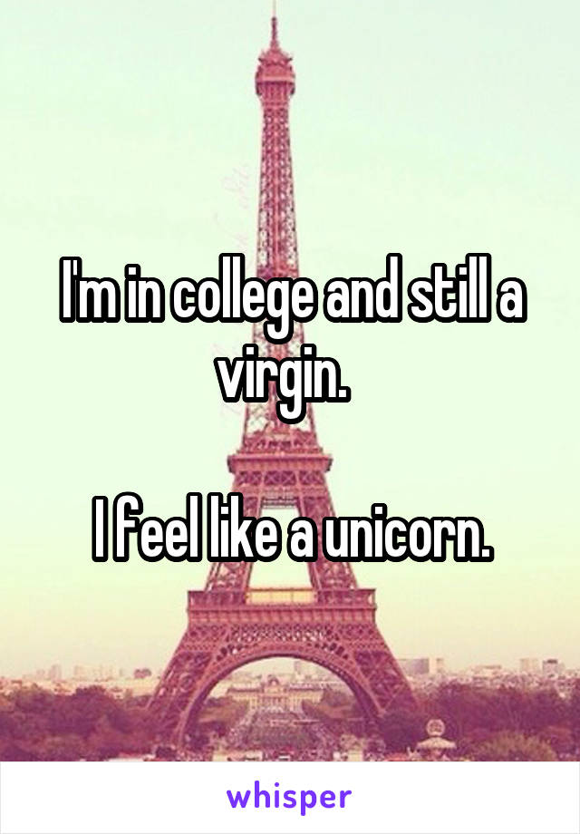 I'm in college and still a virgin.  

I feel like a unicorn.