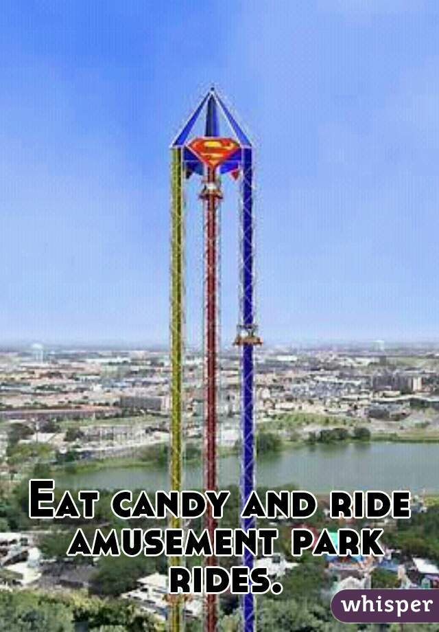 Eat candy and ride amusement park rides.