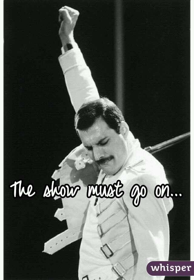 The show must go on...