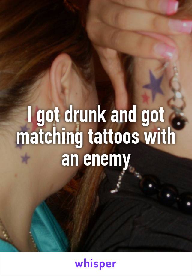 I got drunk and got matching tattoos with an enemy