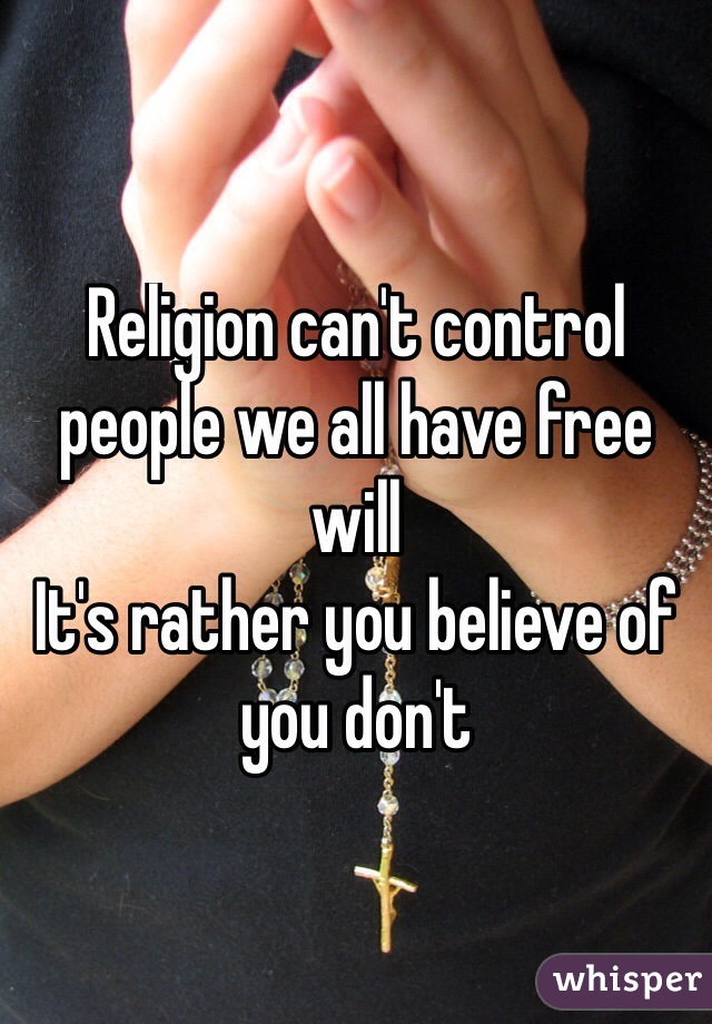 Religion can't control people we all have free will
It's rather you believe of you don't 
