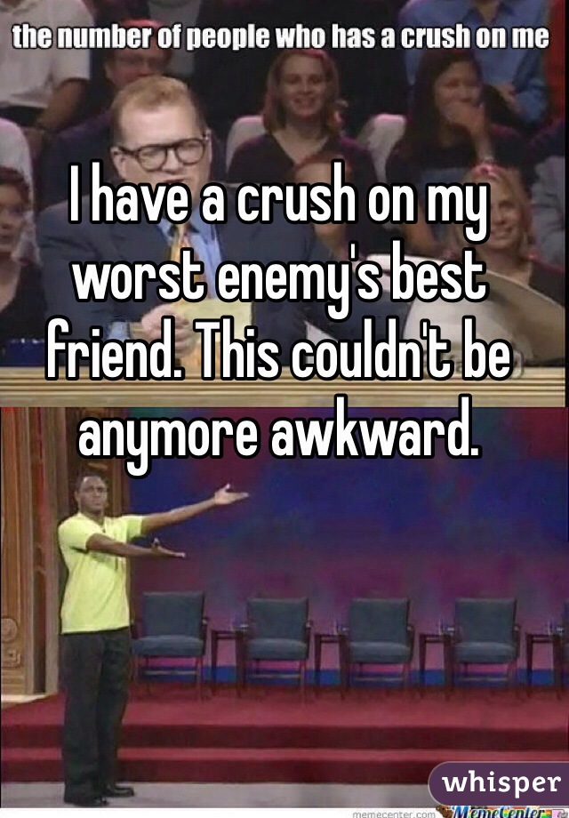 I have a crush on my worst enemy's best friend. This couldn't be anymore awkward.