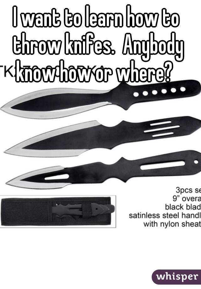 I want to learn how to throw knifes.  Anybody know how or where?  
