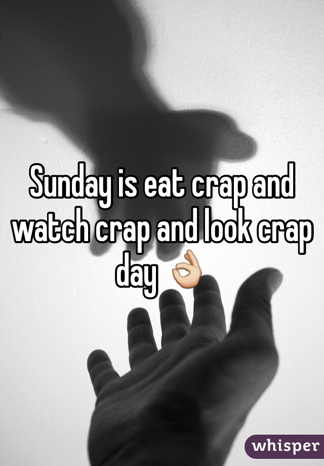 Sunday is eat crap and watch crap and look crap day 👌