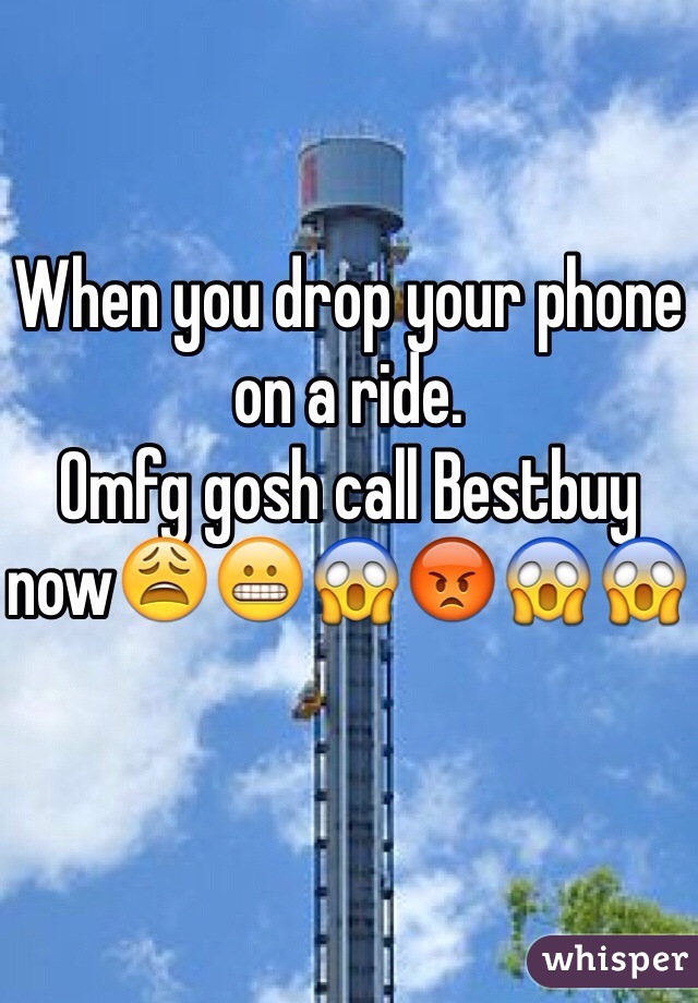 When you drop your phone on a ride.
Omfg gosh call Bestbuy now😩😬😱😡😱😱