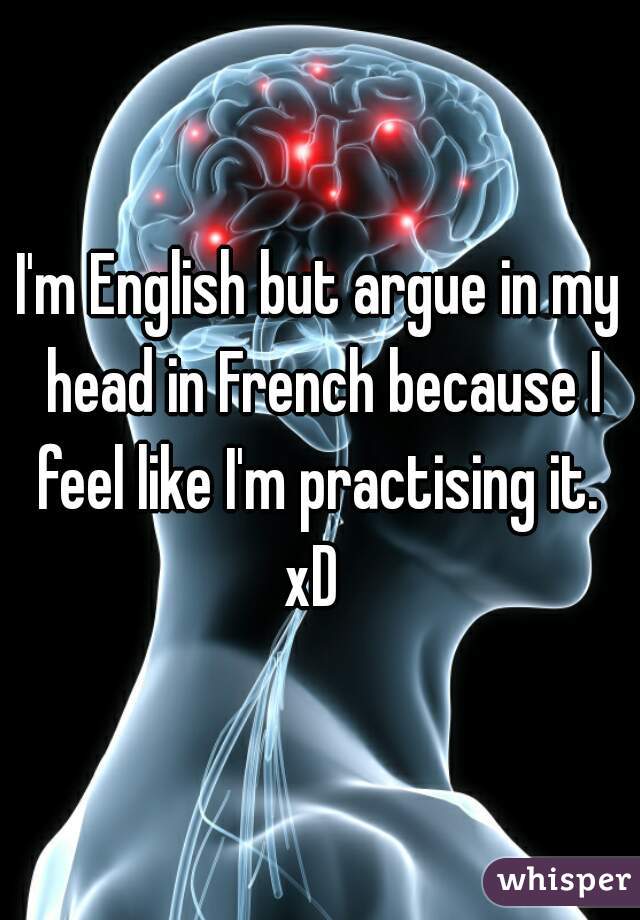 I'm English but argue in my head in French because I feel like I'm practising it. 
xD 