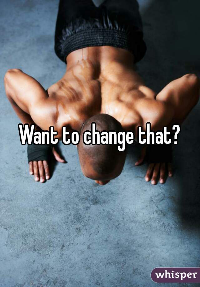 Want to change that?