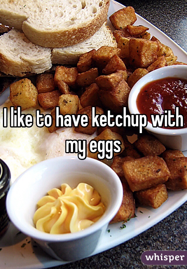 I like to have ketchup with my eggs