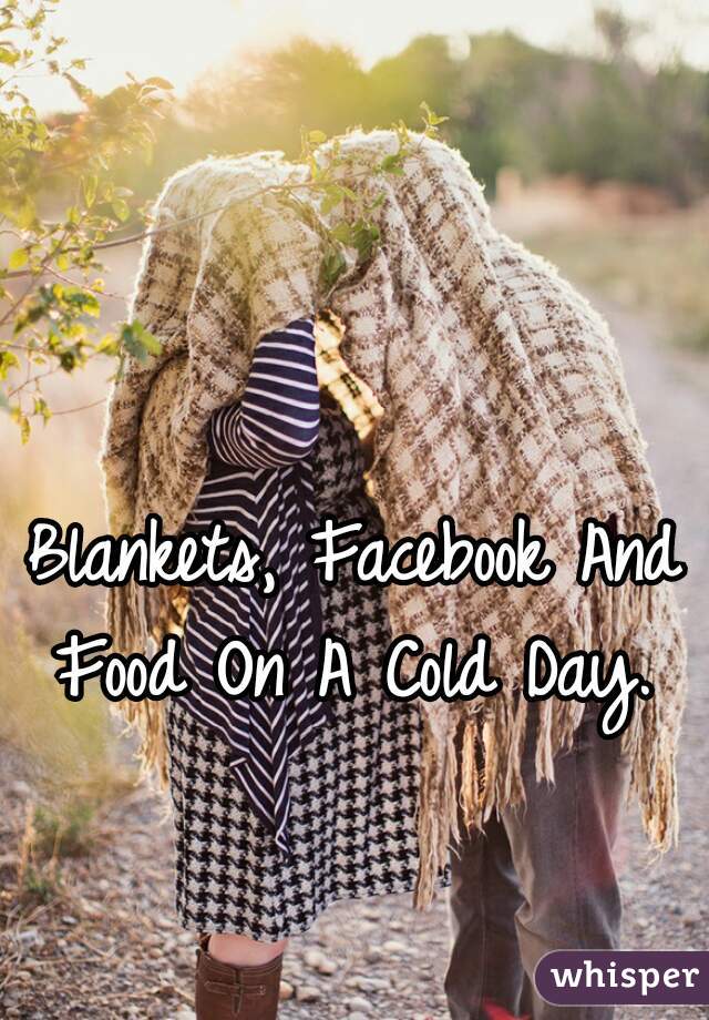 Blankets, Facebook And Food On A Cold Day. 