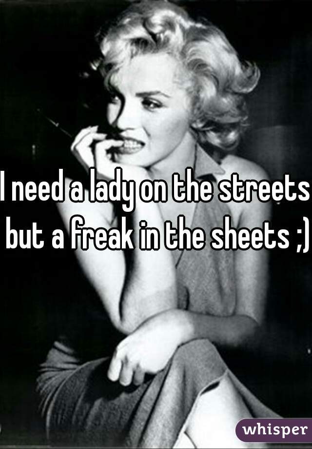 I need a lady on the streets but a freak in the sheets ;)