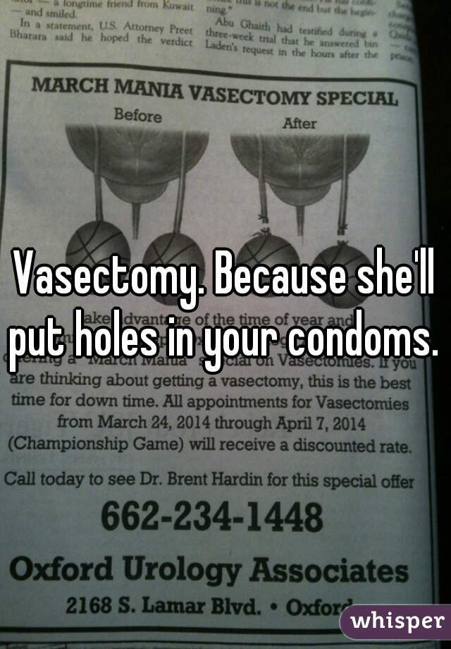 Vasectomy. Because she'll put holes in your condoms. 