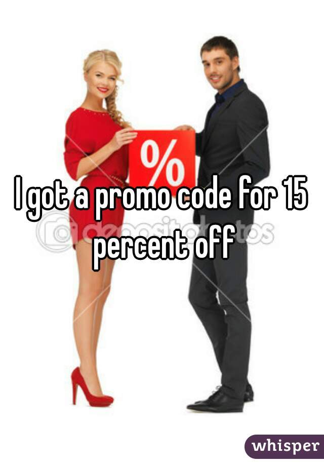 I got a promo code for 15 percent off