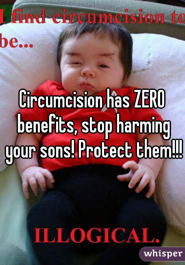Circumcision has ZERO benefits, stop harming your sons! Protect them!!!