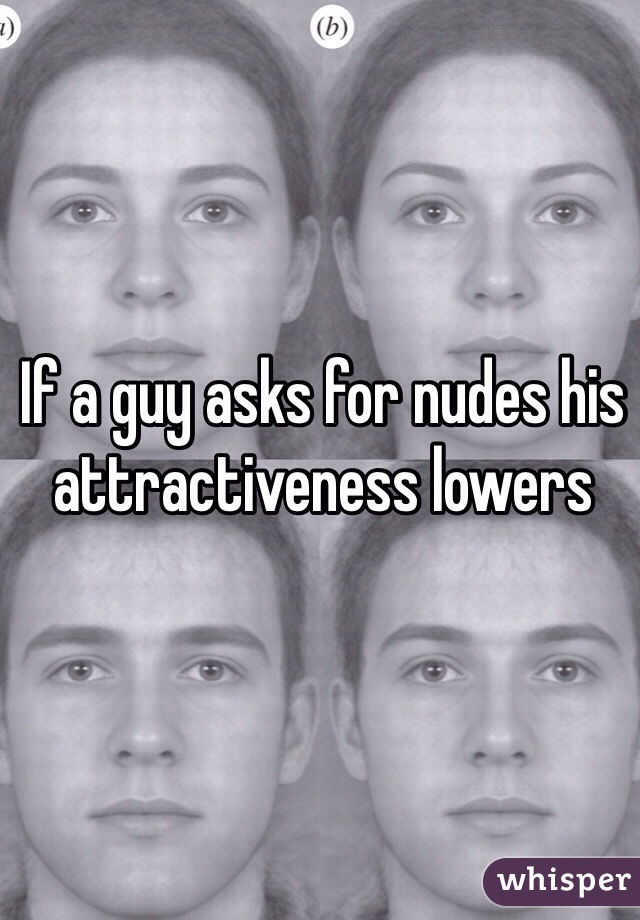 If a guy asks for nudes his attractiveness lowers