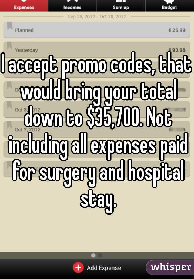 I accept promo codes, that would bring your total down to $35,700. Not including all expenses paid for surgery and hospital stay.