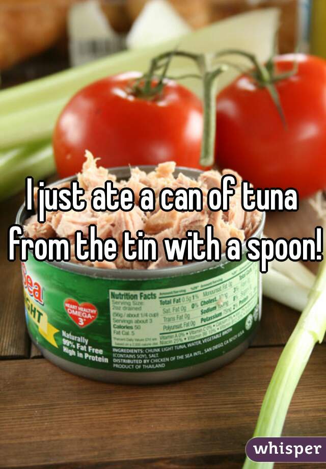 I just ate a can of tuna from the tin with a spoon!