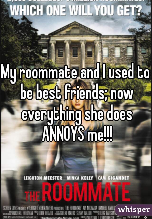My roommate and I used to be best friends; now everything she does ANNOYS me!!!