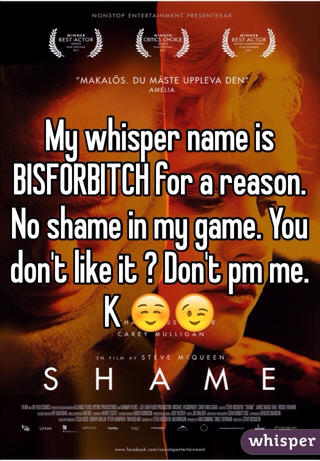 My whisper name is BISFORBITCH for a reason. No shame in my game. You don't like it ? Don't pm me. K ☺️😉  