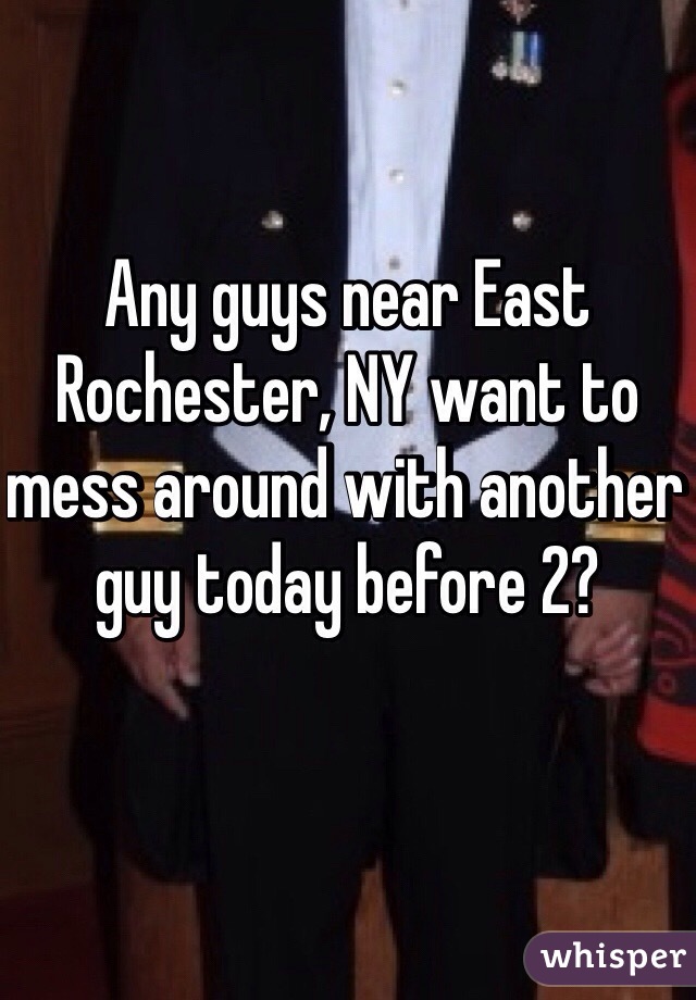 Any guys near East Rochester, NY want to mess around with another guy today before 2?