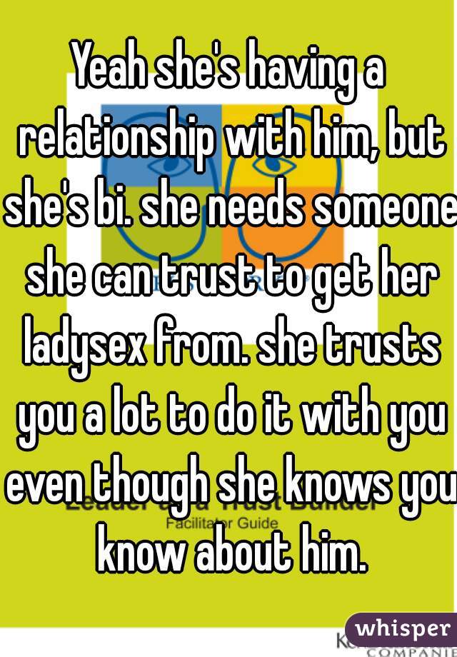 Yeah she's having a relationship with him, but she's bi. she needs someone she can trust to get her ladysex from. she trusts you a lot to do it with you even though she knows you know about him.