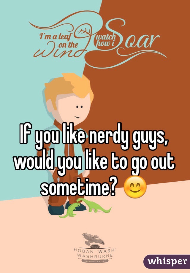 If you like nerdy guys, would you like to go out sometime? 😊