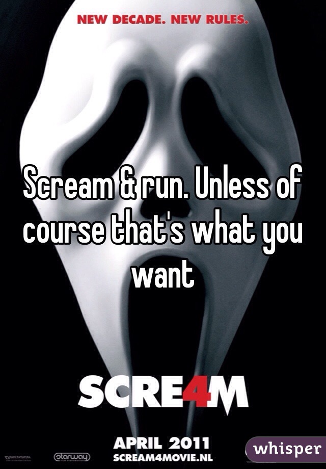 Scream & run. Unless of course that's what you want