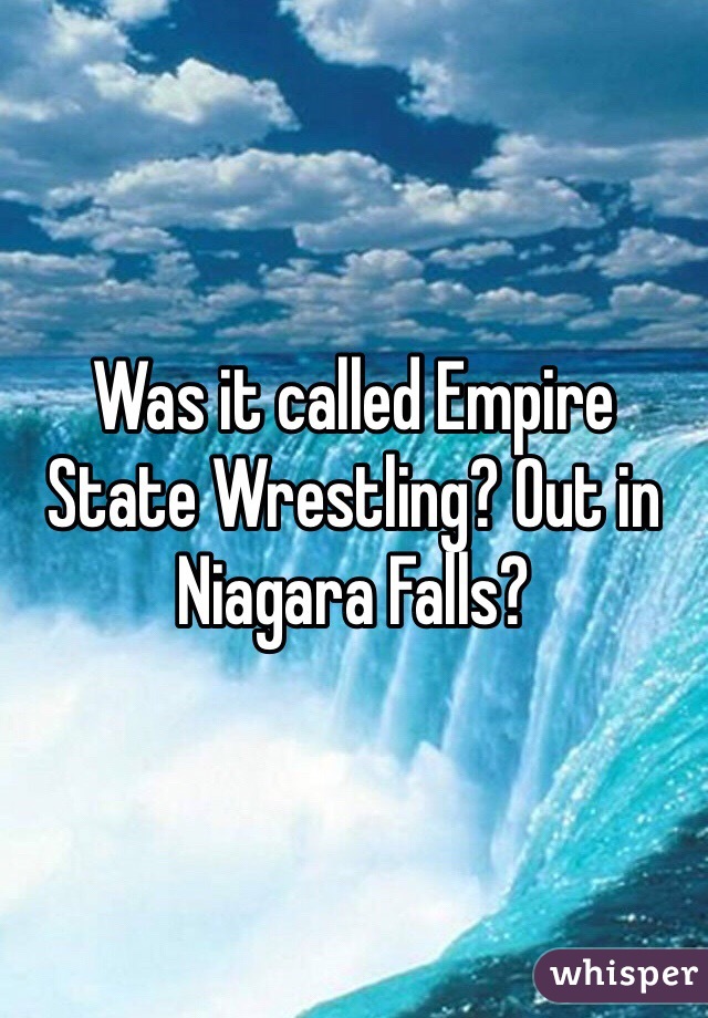Was it called Empire State Wrestling? Out in Niagara Falls?