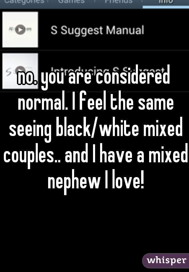 no. you are considered normal. I feel the same seeing black/white mixed couples.. and I have a mixed nephew I love!