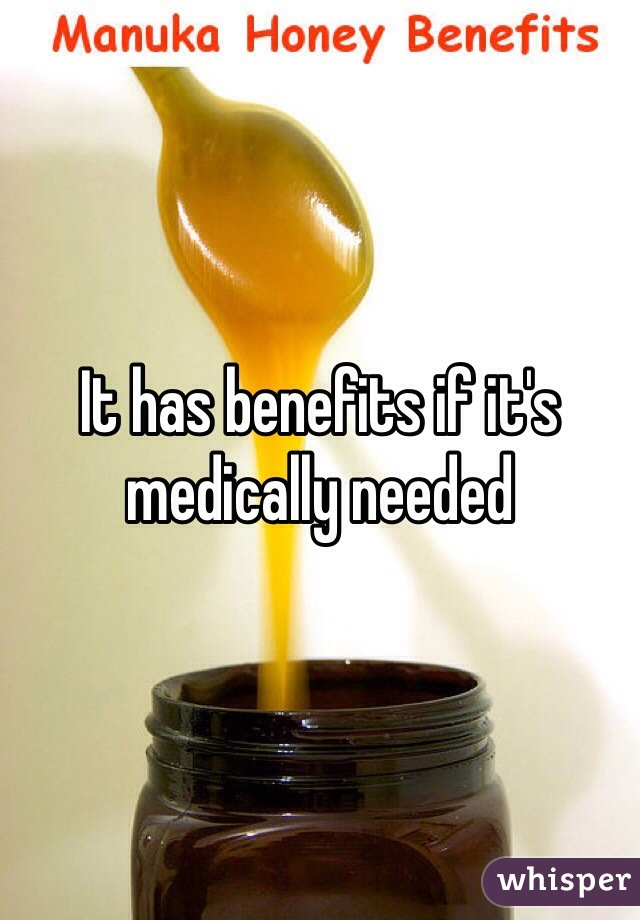 It has benefits if it's medically needed 