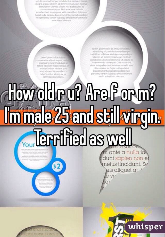 How old r u? Are f or m? I'm male 25 and still virgin. Terrified as well 