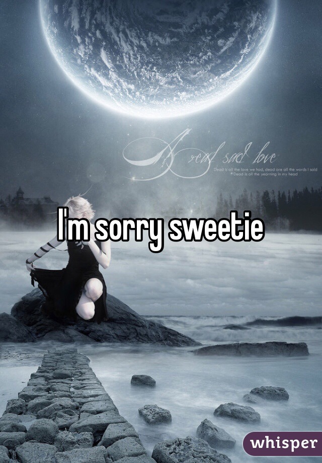 I'm sorry sweetie 