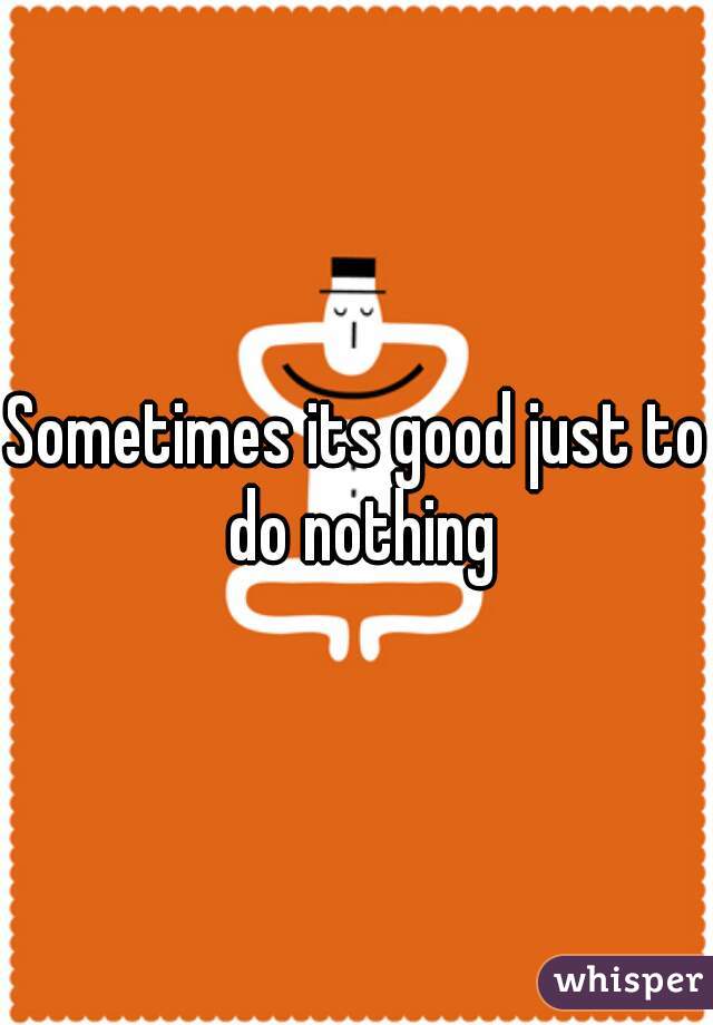 Sometimes its good just to do nothing