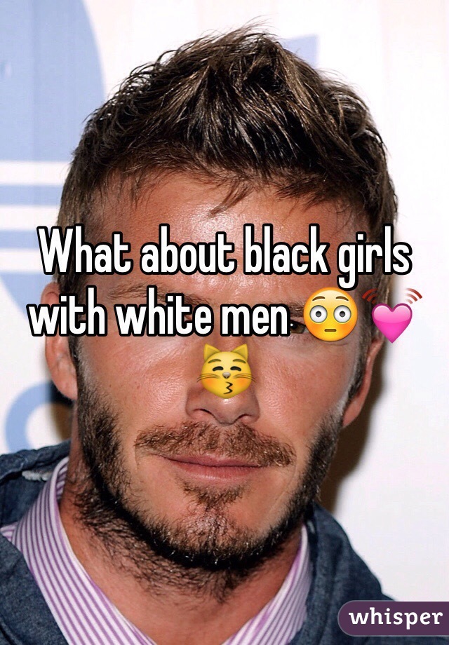 What about black girls with white men 😳💓😽