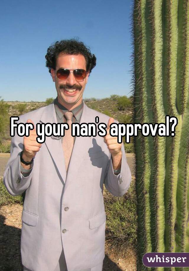 For your nan's approval?