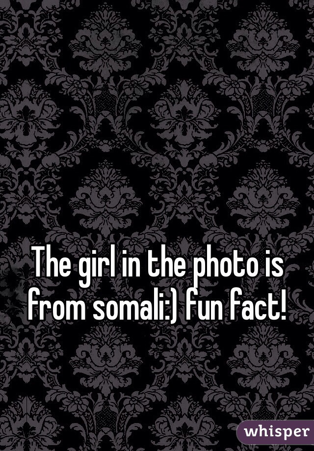 The girl in the photo is from somali:) fun fact!