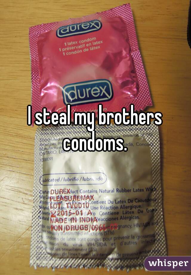 I steal my brothers condoms. 