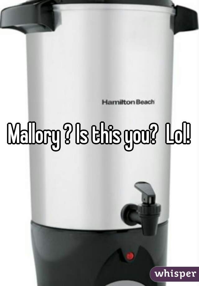Mallory ? Is this you?  Lol!