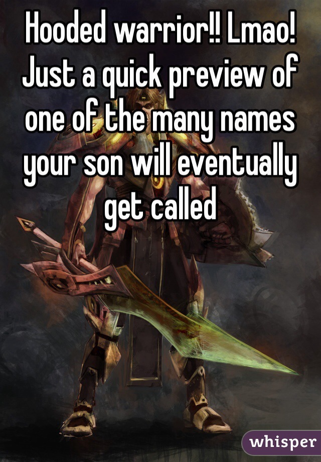 Hooded warrior!! Lmao!
Just a quick preview of one of the many names your son will eventually get called