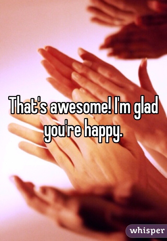 That's awesome! I'm glad you're happy. 
