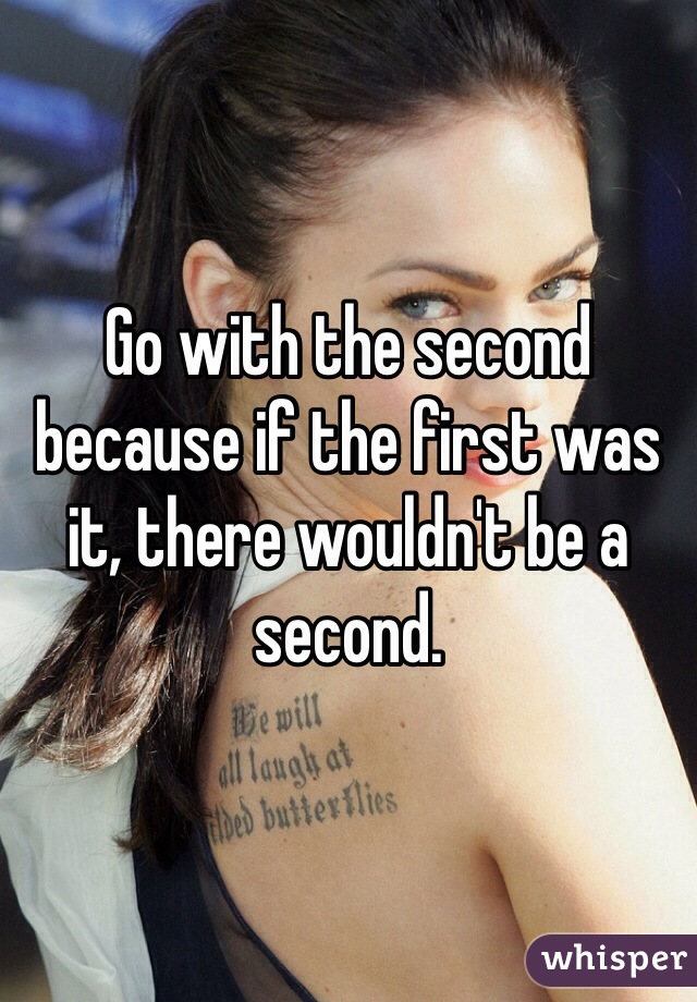 Go with the second because if the first was it, there wouldn't be a second. 