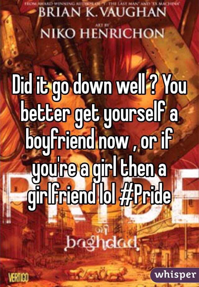 Did it go down well ? You better get yourself a boyfriend now , or if you're a girl then a girlfriend lol #Pride