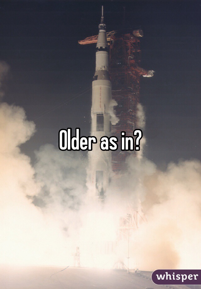 Older as in?