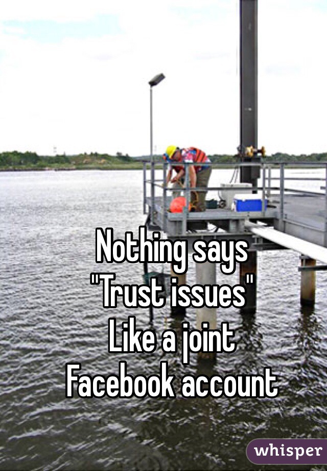 Nothing says 
"Trust issues"
Like a joint 
Facebook account