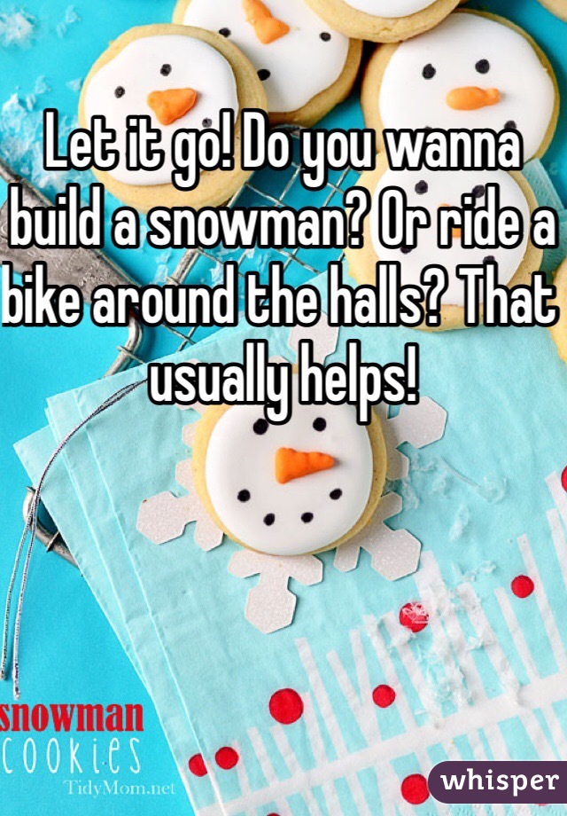 Let it go! Do you wanna build a snowman? Or ride a bike around the halls? That usually helps!
