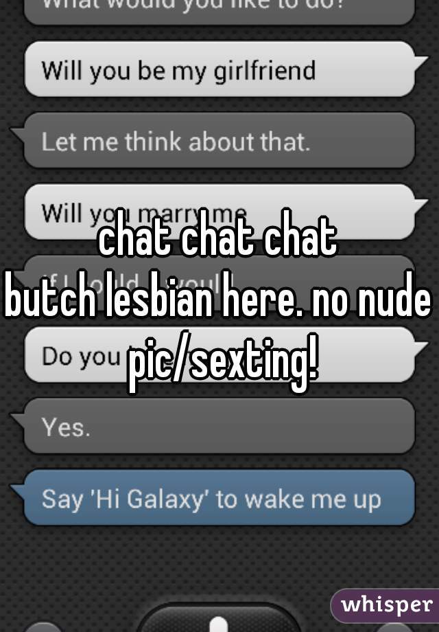 chat chat chat

butch lesbian here. no nude pic/sexting!