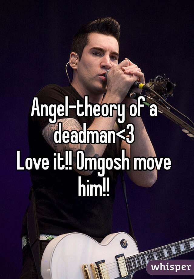 Angel-theory of a deadman<3
Love it!! Omgosh move him!!