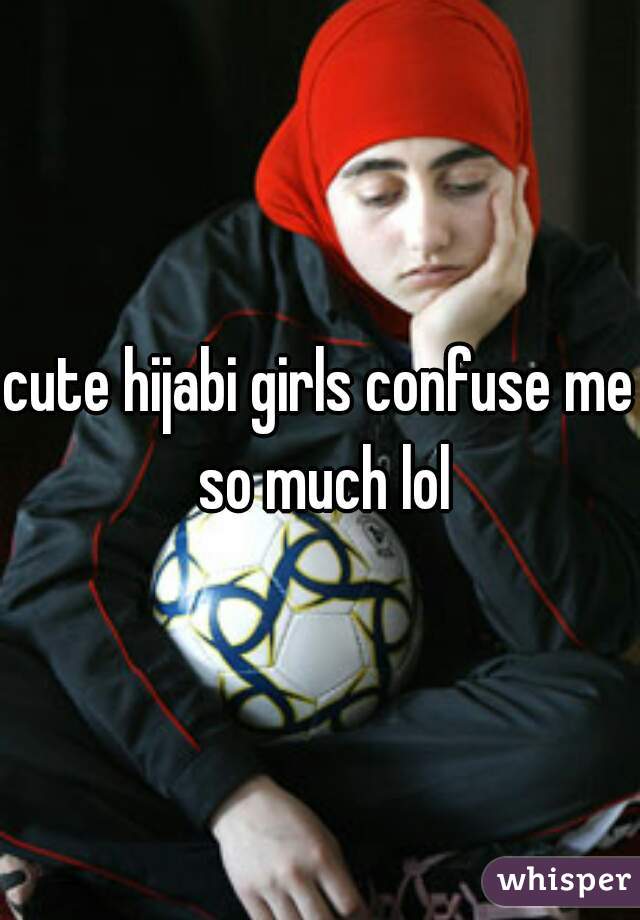 cute hijabi girls confuse me so much lol