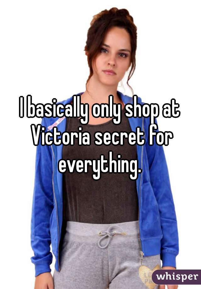 I basically only shop at Victoria secret for everything. 