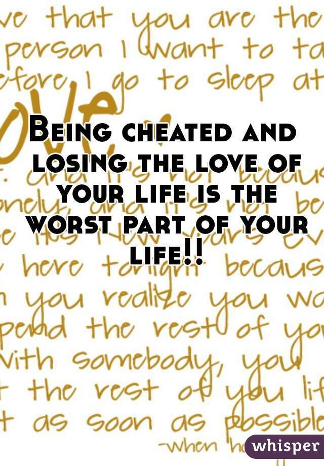 Being cheated and losing the love of your life is the worst part of your life!!