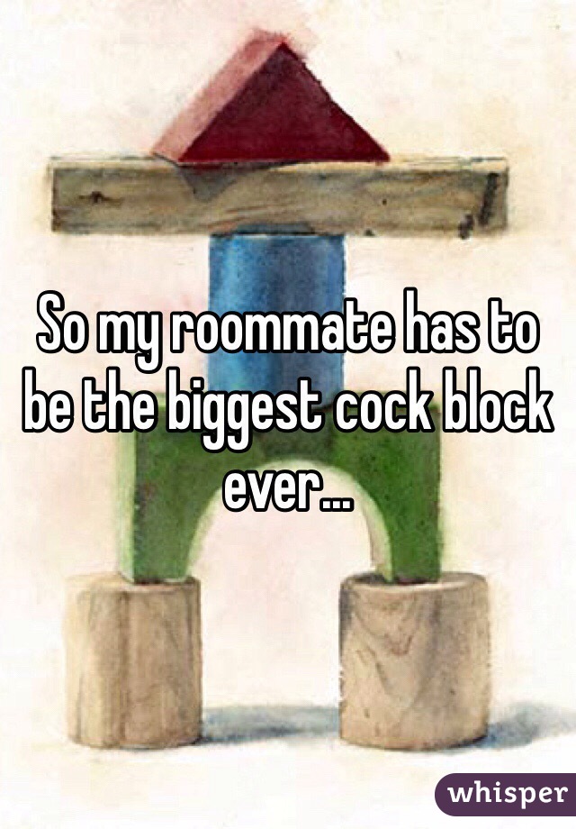 So my roommate has to be the biggest cock block ever...
